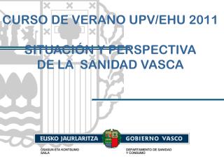 CURSO DE VERANO UPV/EHU 2011 SITUACIÓN Y PERSPECTIVA DE LA SANIDAD VASCA