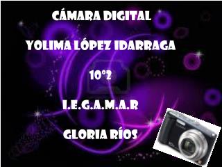 cámara digital Yolima López idarraga 10º2 i.e.g.a.m.a.r gloria ríos