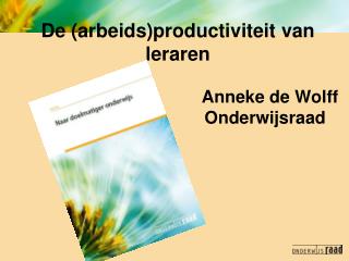 De (arbeids)productiviteit van leraren Anneke de Wolff 					Onderwijsraad