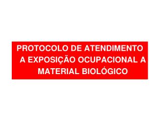 PROTOCOLO DE ATENDIMENTO A EXPOSIÇÃO OCUPACIONAL A MATERIAL BIOLÓGICO