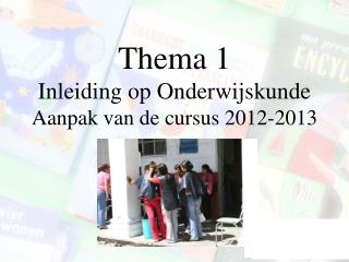 Thema 1 Inleiding op Onderwijskunde Aanpak van de cursus 2012-2013