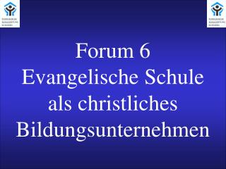 Forum 6 Evangelische Schule als christliches Bildungsunternehmen