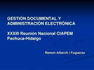 GESTIÓN DOCUMENTAL Y ADMINISTRACIÓN ELECTRÓNICA XXXIII Reunión Nacional CIAPEM Pachuca-Hidalgo