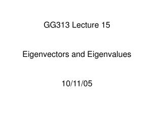 GG313 Lecture 15 Eigenvectors and Eigenvalues 10/11/05