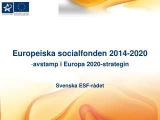 Europeiska socialfonden 2014-2020 avstamp i Europa 2020-strategin Svenska ESF-rådet