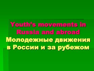 Youth’s movements in Russia and abroad Молодежные движения в России и за рубежом