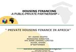 HOUSING FINANCING -A PUBLIC-PRIVATE PARTNERSHIP PRIVATE HOUSING FINANCE IN AFRICA BY: ASARE AKUFFO MAN