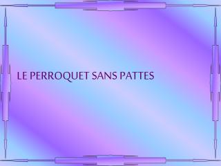 LE PERROQUET SANS PATTES