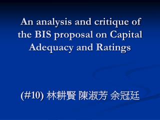 An analysis and critique of the BIS proposal on Capital Adequacy and Ratings (#10) 林耕賢 陳淑芳 余冠廷