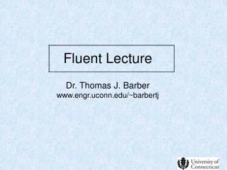 Fluent Lecture Dr. Thomas J. Barber engr.uconn/~barbertj