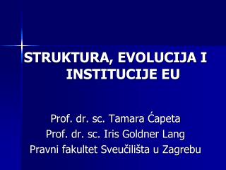 STRUKTURA, EVOLUCIJA I INSTITUCIJE EU Prof . dr . sc . Tamara Ćapeta