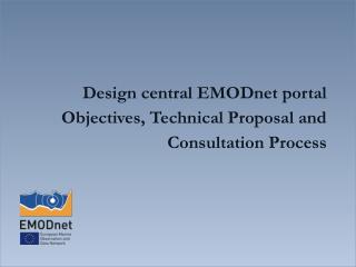 Design central EMODnet p ortal Objectives, Technical Proposal and C onsultation Process