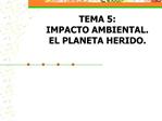 TEMA 5: IMPACTO AMBIENTAL. EL PLANETA HERIDO.