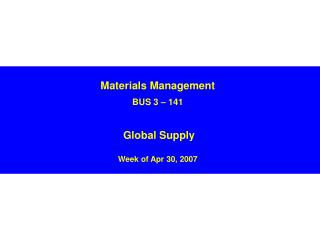Materials Management BUS 3 – 141 Global Supply Week of Apr 30, 2007