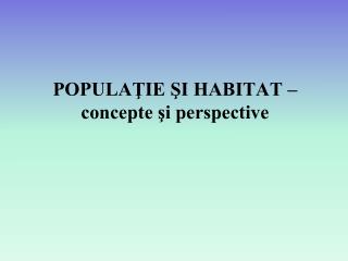 POPULAŢIE ŞI HABITAT – concepte şi perspective