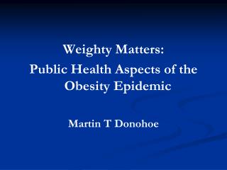 Weighty Matters: Public Health Aspects of the Obesity Epidemic Martin T Donohoe