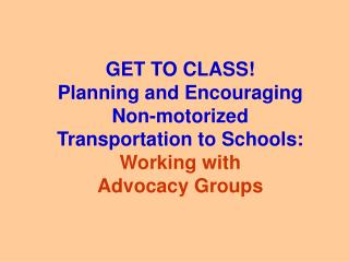 GET TO CLASS! Planning and Encouraging Non-motorized Transportation to Schools: Working with