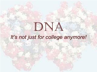 DNA It’s not just for college anymore!