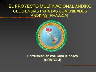 EL PROYECTO MULTINACIONAL ANDINO GEOCIENCIAS PARA LAS COMUNIDADES ANDINAS (PMA:GCA)