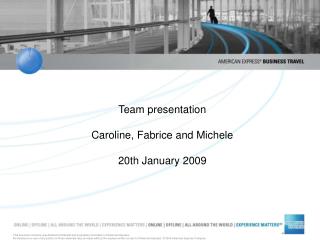 Team presentation Caroline, Fabrice and Michele 20th January 2009