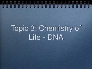 Topic 3: Chemistry of Life - DNA