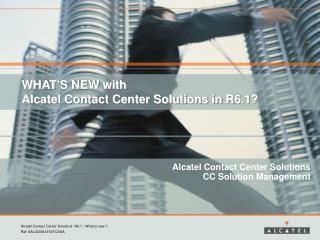 WHAT’S NEW with Alcatel Contact Center Solutions in R6.1?