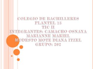 COLEGIO DE BACHILLERES PLANTEL 13 TIC II INTEGRANTES: CAMACHO OSNAYA MARIANNE MARIEL