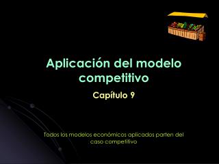Aplicación del modelo competitivo Capítulo 9 Todos los modelos económicos aplicados parten del