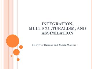 INTEGRATION, MULTICULTURALISM, AND ASSIMILATION