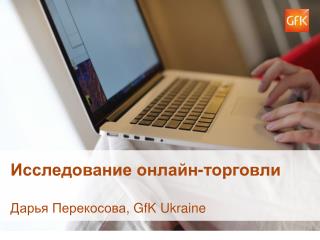 Исследование онлайн-торговли Дарья Перекосова , GfK Ukraine