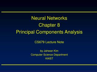 Neural Networks Chapter 8 Principal Components Analysis CS679 Lecture Note by Jahwan Kim