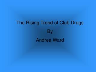 The Rising Trend of Club Drugs By Andrea Ward