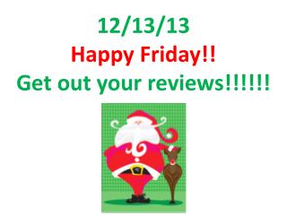 12/13/13 Happy Friday!! Get out your reviews!!!!!!