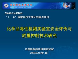 2008BAK42B09 “ 十一五”国家科技支撑计划重点项目 化学品毒性检测实验室安全评价与 质量控制技术研究 中国检验检疫科学研究院 2009 年 10 月 14 日