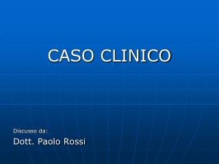 CASO CLINICO Discusso da: Dott. Paolo Rossi