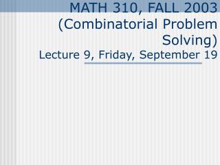 MATH 310, FALL 2003 (Combinatorial Problem Solving) Lecture 9, Friday, September 19
