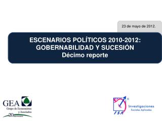 ESCENARIOS POLÍTICOS 2010-2012: GOBERNABILIDAD Y SUCESIÓN Décimo reporte