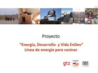 Proyecto “Energía, Desarrollo y Vida EnDev” Línea de energía para cocinar