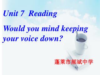 Unit 7 Reading Would you mind keeping your voice down? 蓬莱市郝斌中学