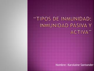 “tipos de inmunidad: Inmunidad pasiva y activa”