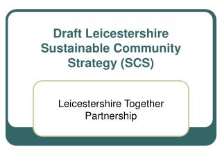 Draft Leicestershire Sustainable Community Strategy (SCS)