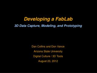 Developing a FabLab 3D Data Capture, Modeling, and Prototyping Dan Collins and Don Vance