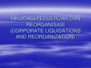 LIKUIDASI PERSEROAN DAN REORGANISASI (CORPORATE LIQUIDATIONS AND REORGANIZATION)