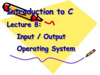 Introduction to C Lecture 8: 	Input / Output 	Operating System