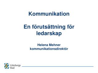 Kommunikation En förutsättning för ledarskap Helena Mehner kommunikationsdirektör