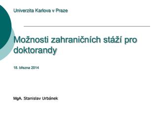 Univerzita Karlova v Praze Možnosti zahraničních stáží pro doktorandy 18. března 2014