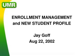 ENROLLMENT MANAGEMENT and NEW STUDENT PROFILE Jay Goff Aug 22, 2002