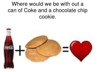 Where would we be with out a can of Coke and a chocolate chip cookie.
