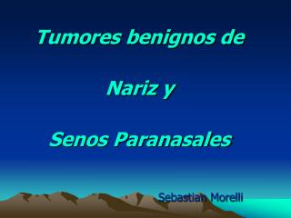 Tumores benignos de Nariz y Senos Paranasales Sebastian Morelli