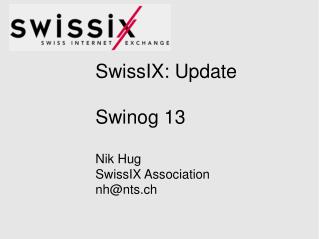 SwissIX: Update Swinog 13 Nik Hug SwissIX Association nh@nts.ch